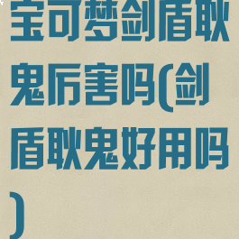 宝可梦剑盾耿鬼厉害吗(剑盾耿鬼好用吗)