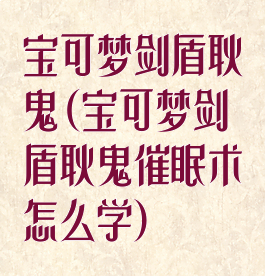 宝可梦剑盾耿鬼(宝可梦剑盾耿鬼催眠术怎么学)