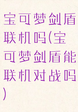 宝可梦剑盾联机吗(宝可梦剑盾能联机对战吗)
