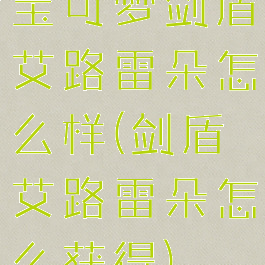 宝可梦剑盾艾路雷朵怎么样(剑盾艾路雷朵怎么获得)
