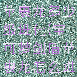 宝可梦剑盾苹裹龙多少级进化(宝可梦剑盾苹裹龙怎么进化)