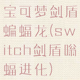 宝可梦剑盾蝙蝠龙(switch剑盾嗡蝠进化)
