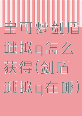 宝可梦剑盾谜拟q怎么获得(剑盾谜拟q在哪)