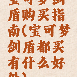 宝可梦剑盾购买指南(宝可梦剑盾都买有什么好处)
