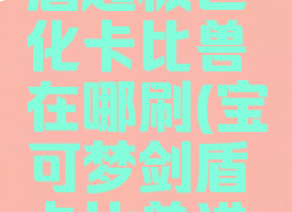 宝可梦剑盾超极巨化卡比兽在哪刷(宝可梦剑盾卡比兽进化)