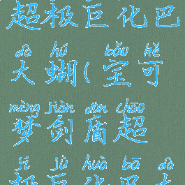 宝可梦剑盾超极巨化巴大蝴(宝可梦剑盾超极巨化巴大蝶)
