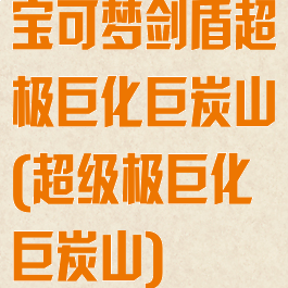 宝可梦剑盾超极巨化巨炭山(超级极巨化巨炭山)