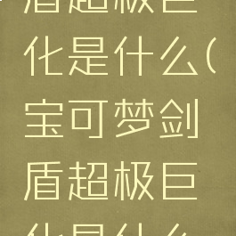 宝可梦剑盾超极巨化是什么(宝可梦剑盾超极巨化是什么属性)