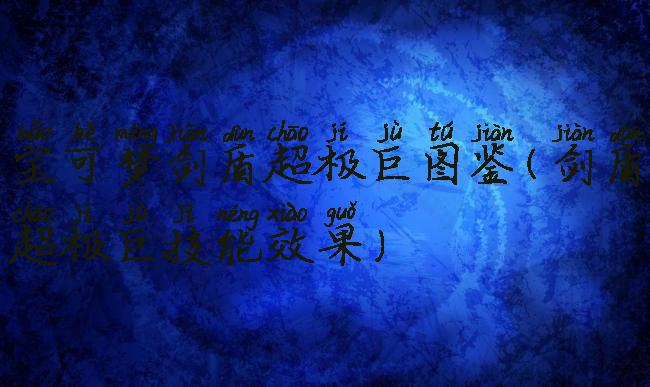 宝可梦剑盾超极巨图鉴(剑盾超极巨技能效果)