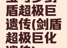 宝可梦剑盾超极巨遗传(剑盾超极巨化遗传)