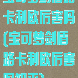 宝可梦剑盾路卡利欧厉害吗(宝可梦剑盾路卡利欧厉害吗知乎)