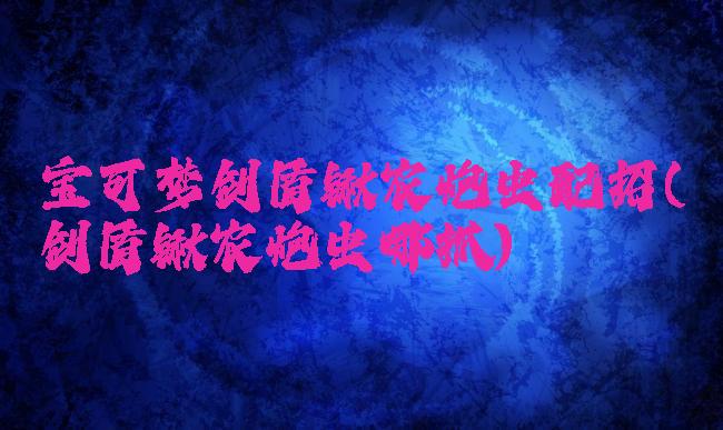 宝可梦剑盾锹农炮虫配招(剑盾锹农炮虫哪抓)