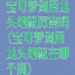 宝可梦剑盾龙头地鼠厉害吗(宝可梦剑盾龙头地鼠在哪个洞)