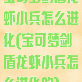 宝可梦剑盾龙虾小兵怎么进化(宝可梦剑盾龙虾小兵怎么进化的)