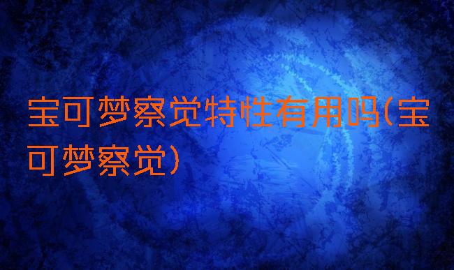 宝可梦察觉特性有用吗(宝可梦察觉)