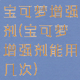 宝可梦增强剂(宝可梦增强剂能用几次)
