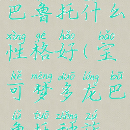 宝可梦多龙巴鲁托什么性格好(宝可梦多龙巴鲁托种族值)