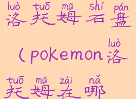 宝可梦大师洛托姆石盘(pokemon洛托姆在哪抓)