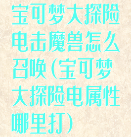 宝可梦大探险电击魔兽怎么召唤(宝可梦大探险电属性哪里打)