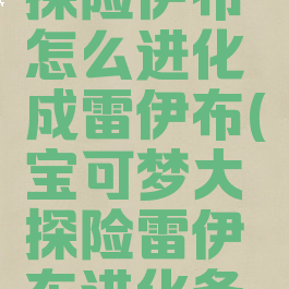 宝可梦大探险伊布怎么进化成雷伊布(宝可梦大探险雷伊布进化条件)