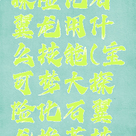 宝可梦大探险化石翼龙用什么技能(宝可梦大探险化石翼龙推荐技能)