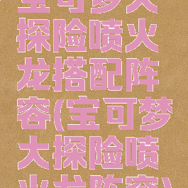 宝可梦大探险喷火龙搭配阵容(宝可梦大探险喷火龙阵容)