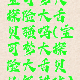 宝可梦大探险大舌贝强吗(宝可梦大探险大舌贝几级进化)