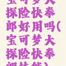 宝可梦大探险快拳郎好用吗(宝可梦大探险快拳朗技能)