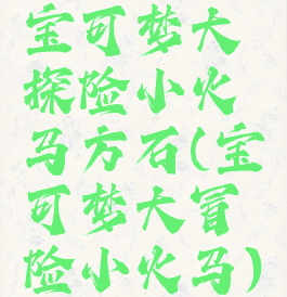 宝可梦大探险小火马方石(宝可梦大冒险小火马)