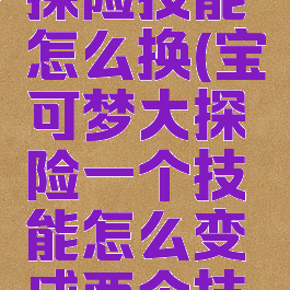 宝可梦大探险技能怎么换(宝可梦大探险一个技能怎么变成两个技能)