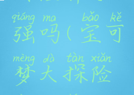 宝可梦大探险胖丁强吗(宝可梦大探险胖丁强吗值得练吗)