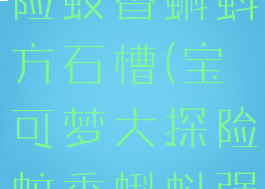 宝可梦大探险蚊香蝌蚪方石槽(宝可梦大探险蚊香蝌蚪强吗)