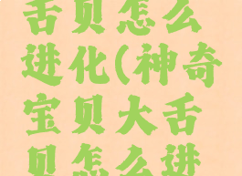 宝可梦大舌贝怎么进化(神奇宝贝大舌贝怎么进化)