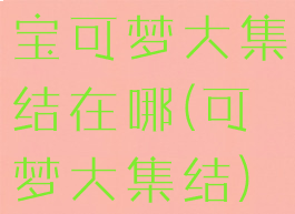 宝可梦大集结在哪(可梦大集结)
