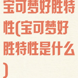宝可梦好胜特性(宝可梦好胜特性是什么)