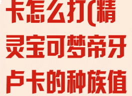 宝可梦帝牙卢卡怎么打(精灵宝可梦帝牙卢卡的种族值是多少)