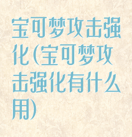 宝可梦攻击强化(宝可梦攻击强化有什么用)
