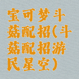 宝可梦斗笠菇配招(斗笠菇配招游民星空)