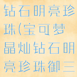 宝可梦晶灿钻石明亮珍珠(宝可梦晶灿钻石明亮珍珠御三家)