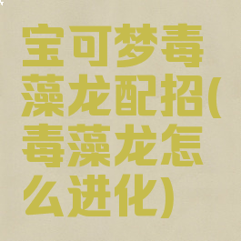 宝可梦毒藻龙配招(毒藻龙怎么进化)