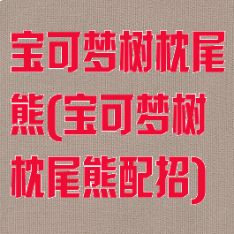 宝可梦树枕尾熊(宝可梦树枕尾熊配招)