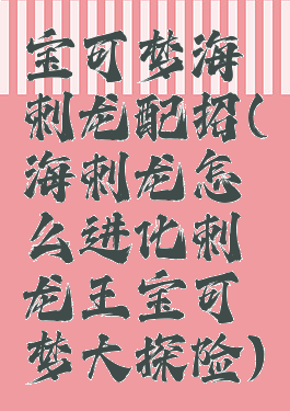 宝可梦海刺龙配招(海刺龙怎么进化刺龙王宝可梦大探险)