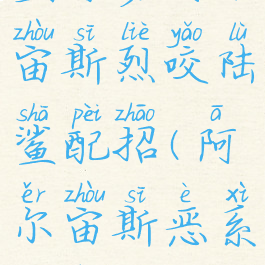 宝可梦阿尔宙斯烈咬陆鲨配招(阿尔宙斯恶系配招)