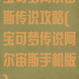 宝可梦阿尔宙斯传说攻略(宝可梦传说阿尔宙斯手机版)