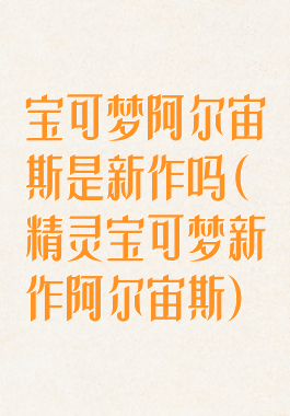 宝可梦阿尔宙斯是新作吗(精灵宝可梦新作阿尔宙斯)