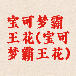 宝可梦霸王花(宝可梦霸王花)