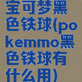 宝可梦黑色铁球(pokemmo黑色铁球有什么用)