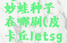 宝可梦letsgo皮卡丘妙蛙种子在哪刷(皮卡丘letsgo妙蛙花技能)