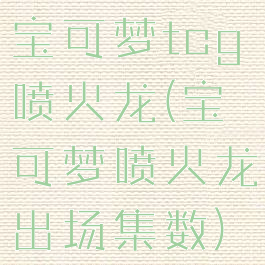 宝可梦tcg喷火龙(宝可梦喷火龙出场集数)