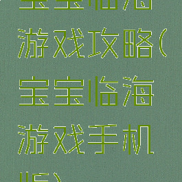 宝宝临海游戏攻略(宝宝临海游戏手机版)